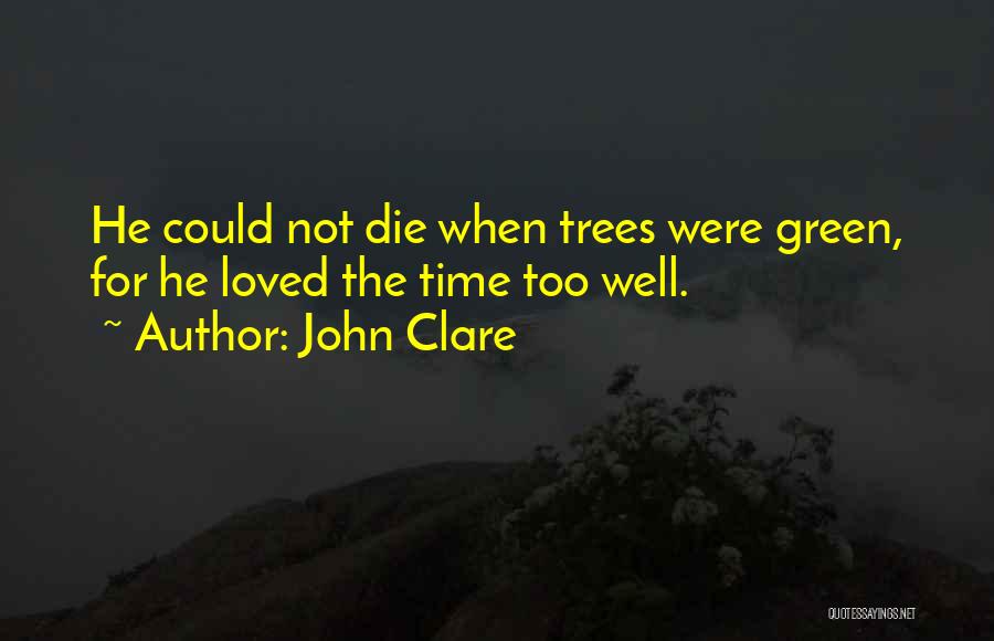 John Clare Quotes: He Could Not Die When Trees Were Green, For He Loved The Time Too Well.