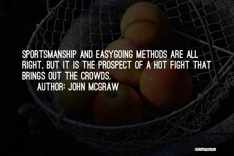 John McGraw Quotes: Sportsmanship And Easygoing Methods Are All Right, But It Is The Prospect Of A Hot Fight That Brings Out The