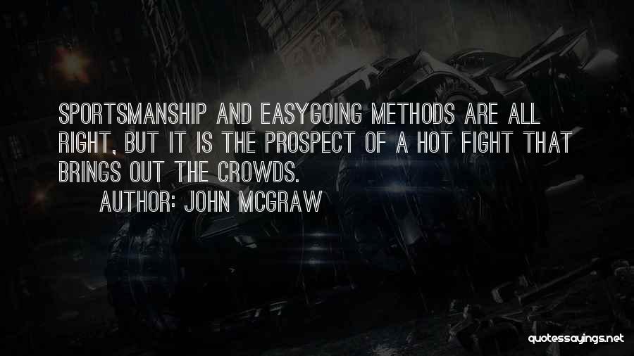 John McGraw Quotes: Sportsmanship And Easygoing Methods Are All Right, But It Is The Prospect Of A Hot Fight That Brings Out The