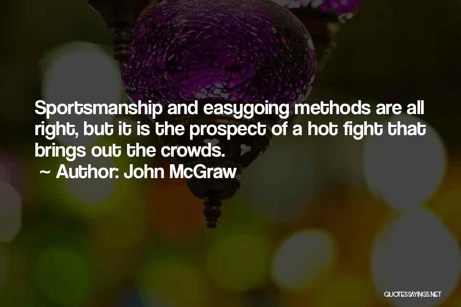 John McGraw Quotes: Sportsmanship And Easygoing Methods Are All Right, But It Is The Prospect Of A Hot Fight That Brings Out The