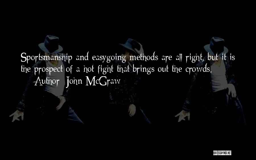 John McGraw Quotes: Sportsmanship And Easygoing Methods Are All Right, But It Is The Prospect Of A Hot Fight That Brings Out The