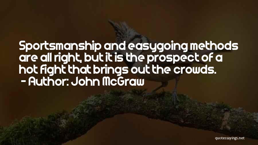 John McGraw Quotes: Sportsmanship And Easygoing Methods Are All Right, But It Is The Prospect Of A Hot Fight That Brings Out The