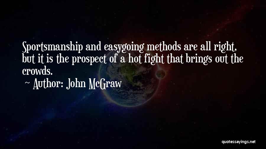 John McGraw Quotes: Sportsmanship And Easygoing Methods Are All Right, But It Is The Prospect Of A Hot Fight That Brings Out The