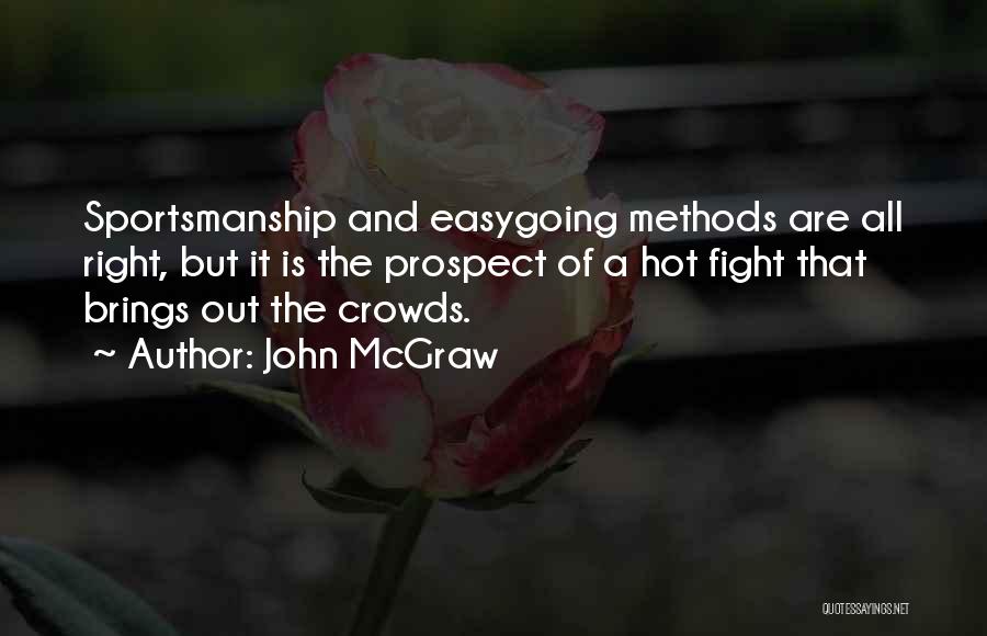 John McGraw Quotes: Sportsmanship And Easygoing Methods Are All Right, But It Is The Prospect Of A Hot Fight That Brings Out The