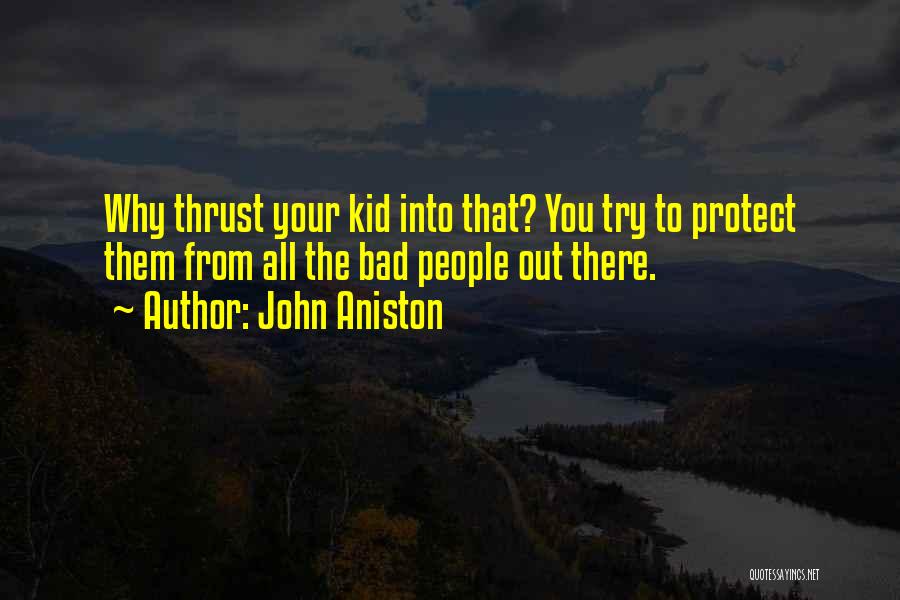John Aniston Quotes: Why Thrust Your Kid Into That? You Try To Protect Them From All The Bad People Out There.