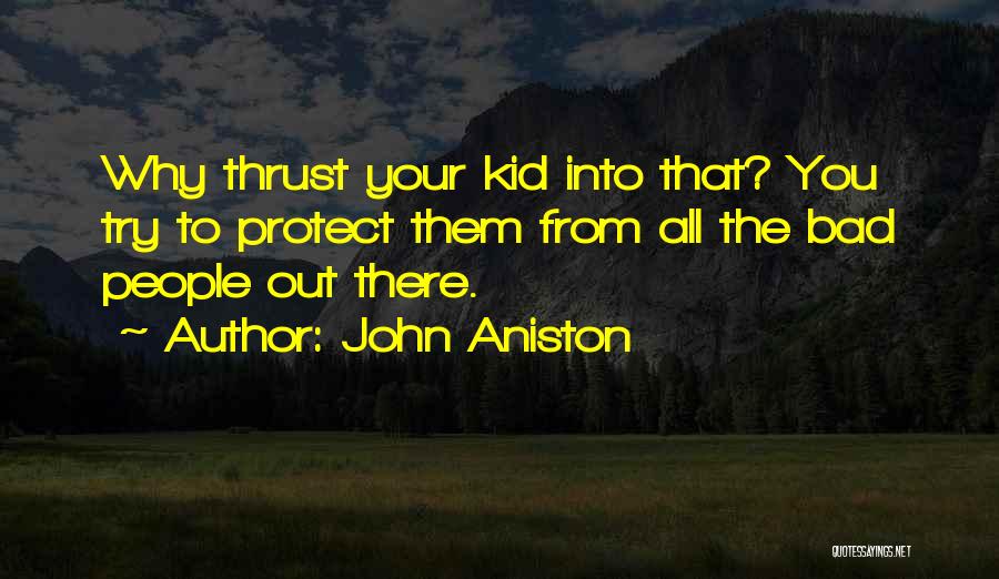 John Aniston Quotes: Why Thrust Your Kid Into That? You Try To Protect Them From All The Bad People Out There.