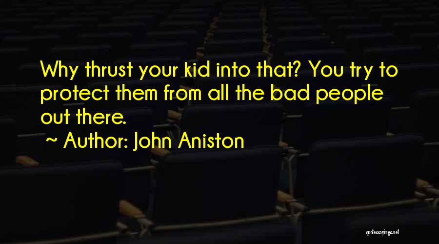 John Aniston Quotes: Why Thrust Your Kid Into That? You Try To Protect Them From All The Bad People Out There.