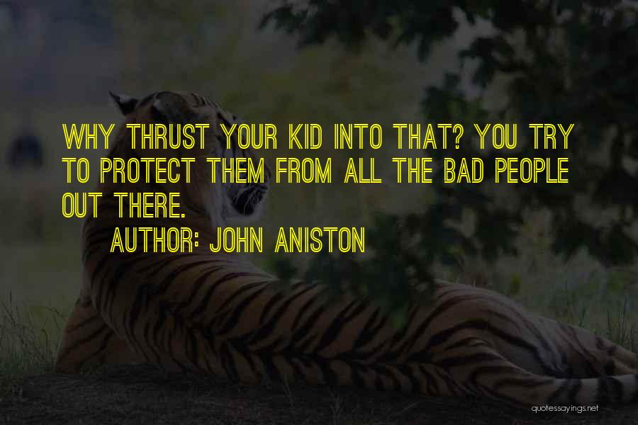 John Aniston Quotes: Why Thrust Your Kid Into That? You Try To Protect Them From All The Bad People Out There.
