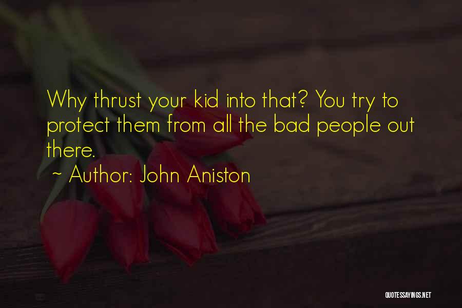 John Aniston Quotes: Why Thrust Your Kid Into That? You Try To Protect Them From All The Bad People Out There.