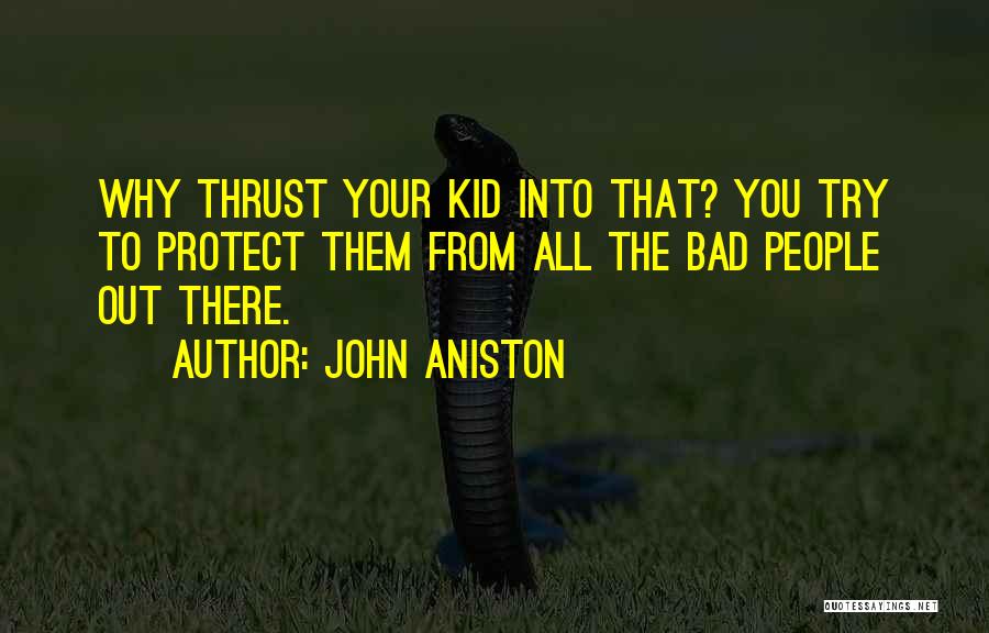 John Aniston Quotes: Why Thrust Your Kid Into That? You Try To Protect Them From All The Bad People Out There.