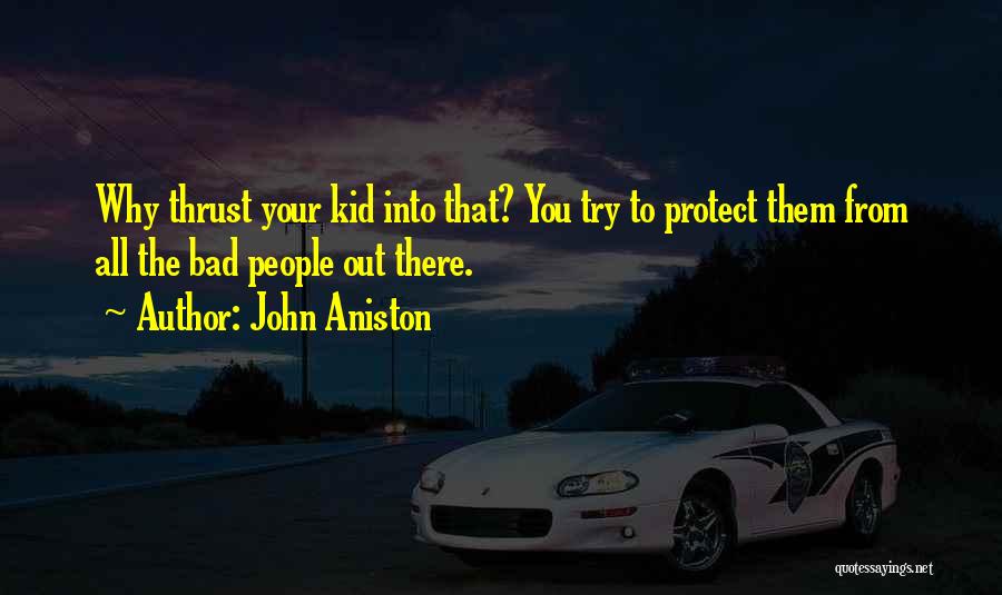 John Aniston Quotes: Why Thrust Your Kid Into That? You Try To Protect Them From All The Bad People Out There.