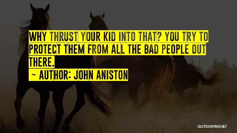 John Aniston Quotes: Why Thrust Your Kid Into That? You Try To Protect Them From All The Bad People Out There.