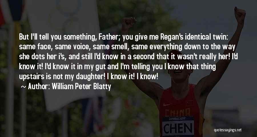 William Peter Blatty Quotes: But I'll Tell You Something, Father; You Give Me Regan's Identical Twin: Same Face, Same Voice, Same Smell, Same Everything