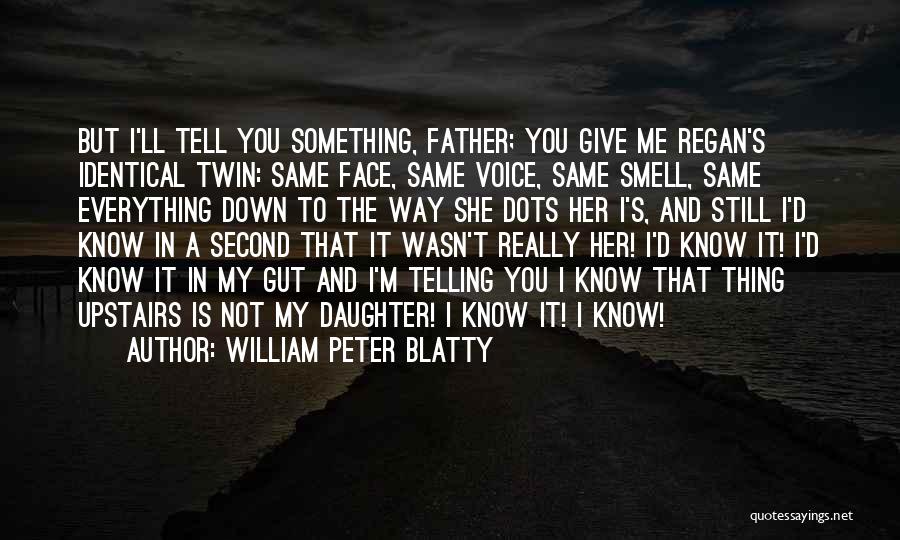 William Peter Blatty Quotes: But I'll Tell You Something, Father; You Give Me Regan's Identical Twin: Same Face, Same Voice, Same Smell, Same Everything