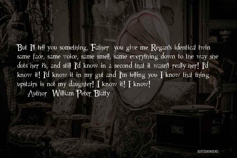 William Peter Blatty Quotes: But I'll Tell You Something, Father; You Give Me Regan's Identical Twin: Same Face, Same Voice, Same Smell, Same Everything