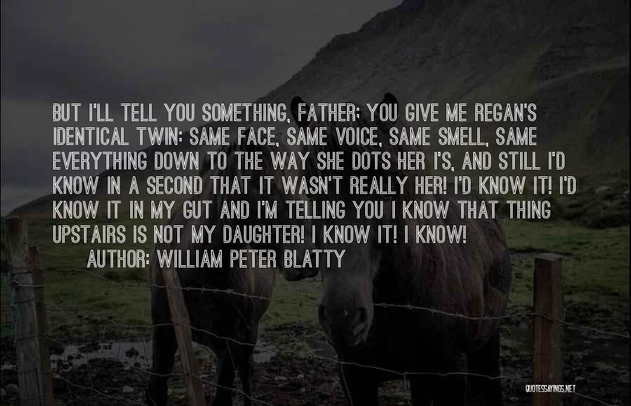 William Peter Blatty Quotes: But I'll Tell You Something, Father; You Give Me Regan's Identical Twin: Same Face, Same Voice, Same Smell, Same Everything
