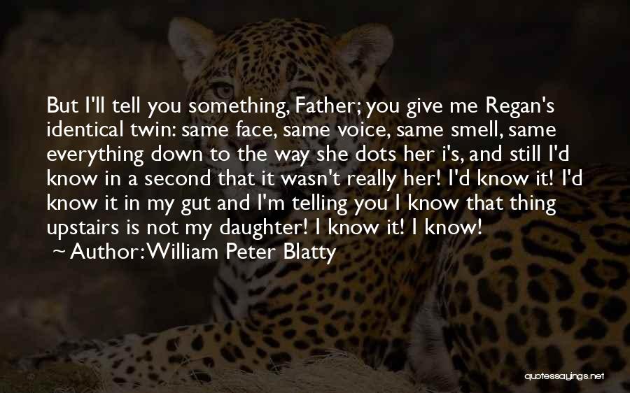 William Peter Blatty Quotes: But I'll Tell You Something, Father; You Give Me Regan's Identical Twin: Same Face, Same Voice, Same Smell, Same Everything