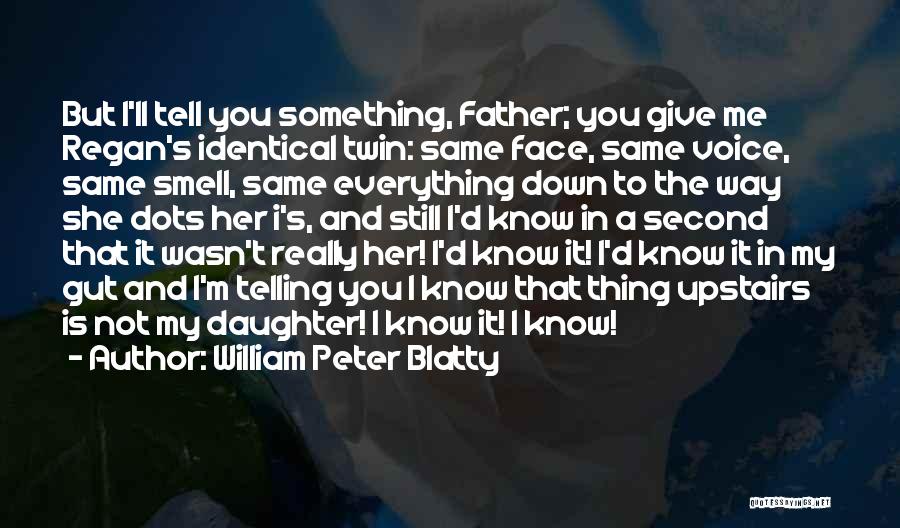 William Peter Blatty Quotes: But I'll Tell You Something, Father; You Give Me Regan's Identical Twin: Same Face, Same Voice, Same Smell, Same Everything