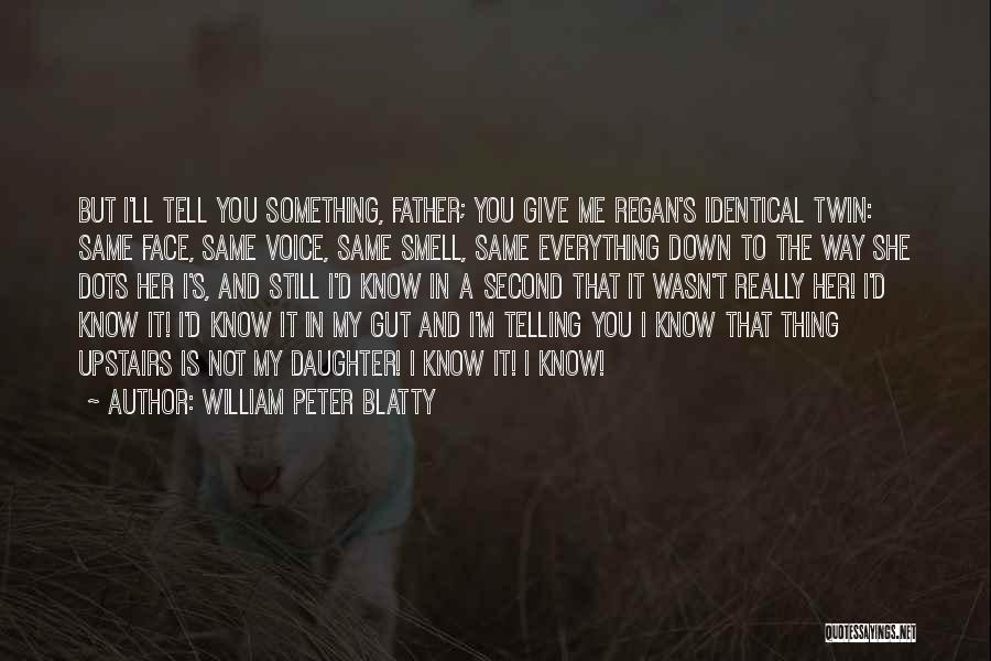 William Peter Blatty Quotes: But I'll Tell You Something, Father; You Give Me Regan's Identical Twin: Same Face, Same Voice, Same Smell, Same Everything