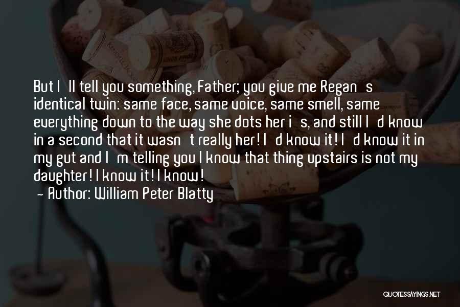 William Peter Blatty Quotes: But I'll Tell You Something, Father; You Give Me Regan's Identical Twin: Same Face, Same Voice, Same Smell, Same Everything
