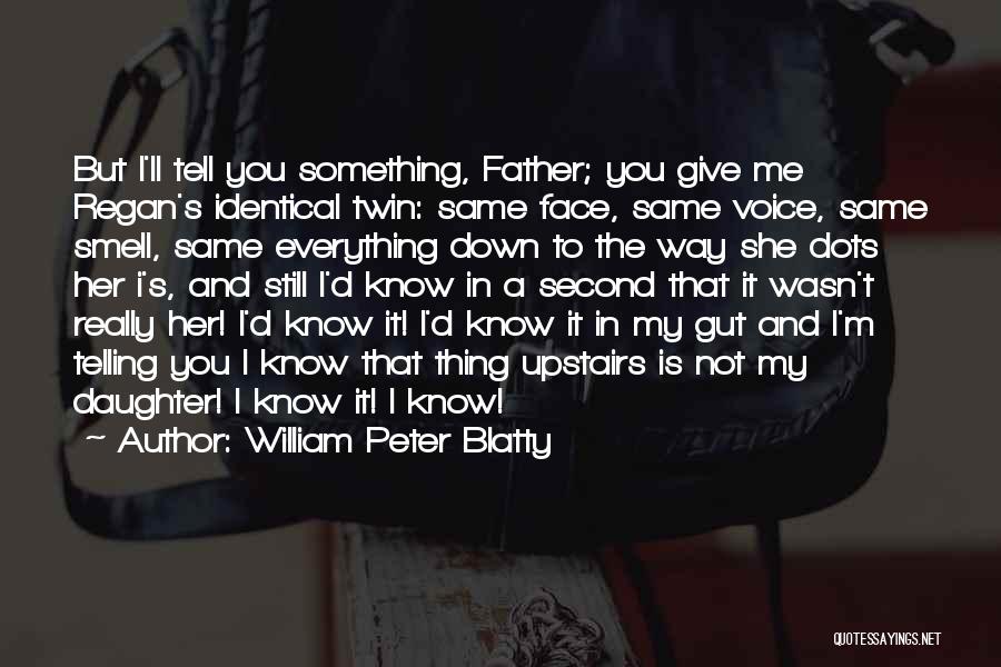 William Peter Blatty Quotes: But I'll Tell You Something, Father; You Give Me Regan's Identical Twin: Same Face, Same Voice, Same Smell, Same Everything