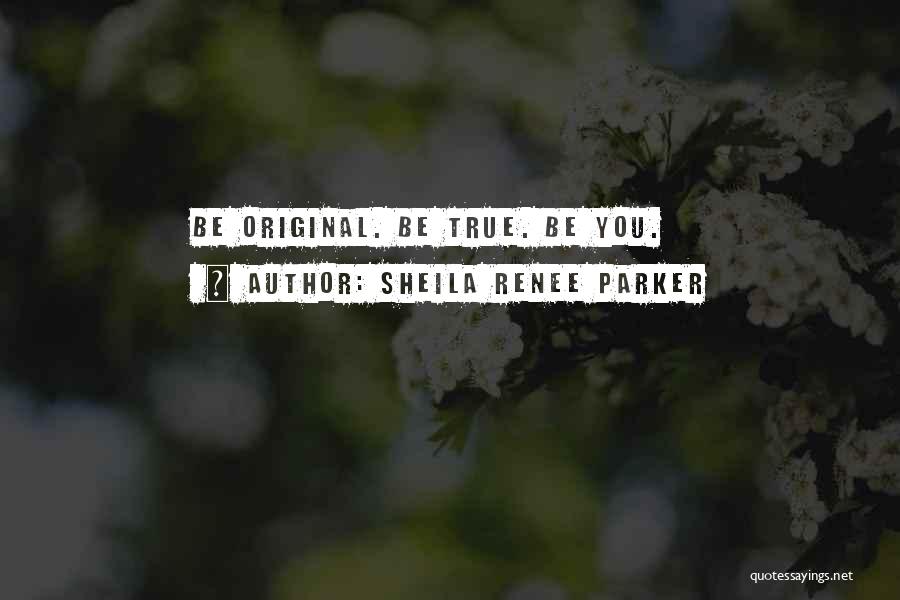 Sheila Renee Parker Quotes: Be Original. Be True. Be You.