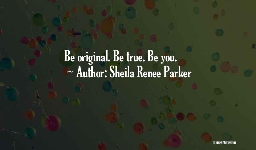 Sheila Renee Parker Quotes: Be Original. Be True. Be You.
