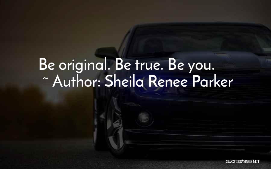 Sheila Renee Parker Quotes: Be Original. Be True. Be You.