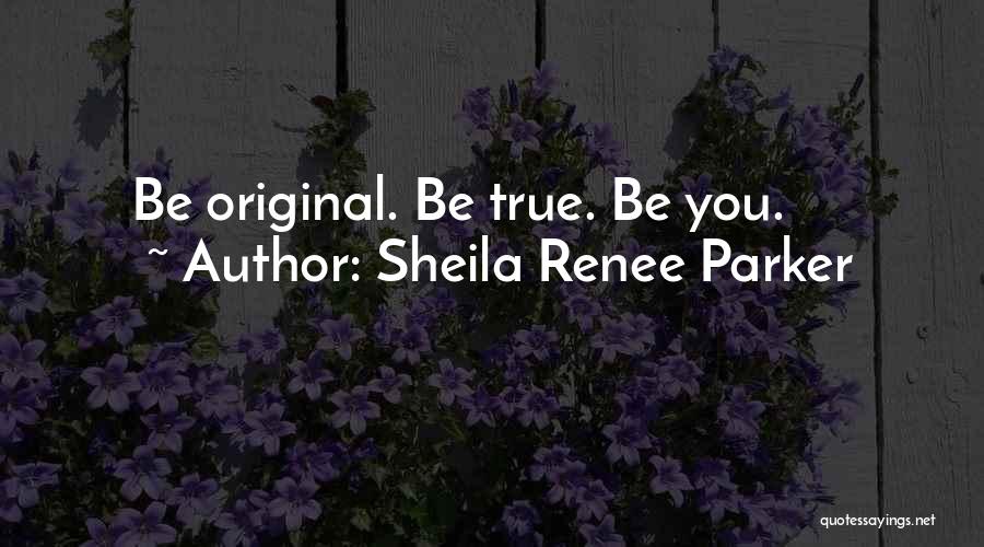 Sheila Renee Parker Quotes: Be Original. Be True. Be You.