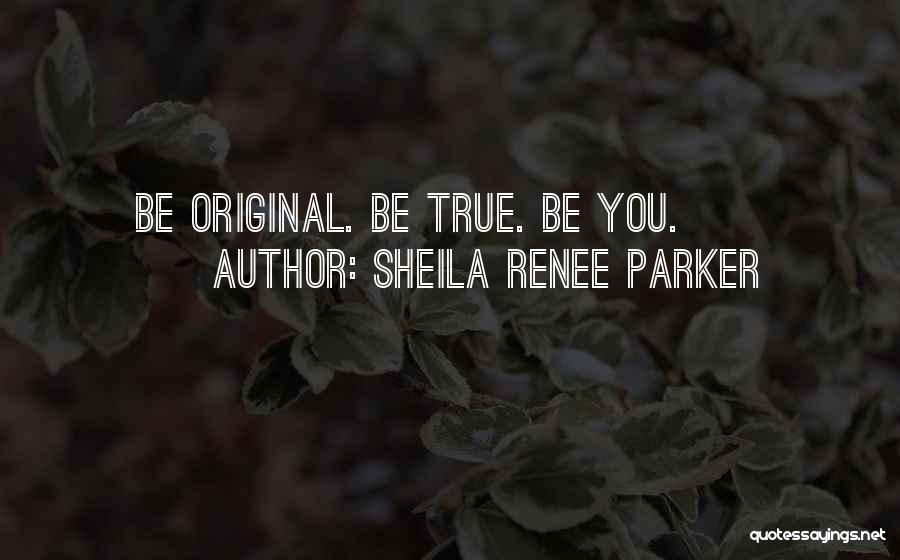 Sheila Renee Parker Quotes: Be Original. Be True. Be You.