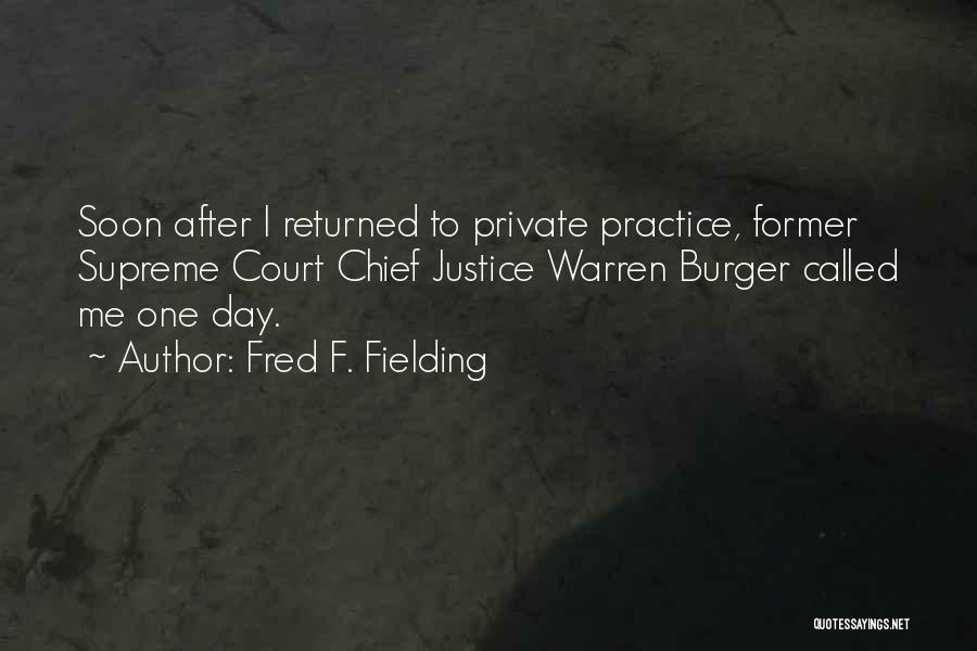 Fred F. Fielding Quotes: Soon After I Returned To Private Practice, Former Supreme Court Chief Justice Warren Burger Called Me One Day.