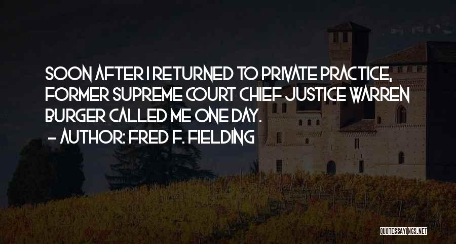 Fred F. Fielding Quotes: Soon After I Returned To Private Practice, Former Supreme Court Chief Justice Warren Burger Called Me One Day.