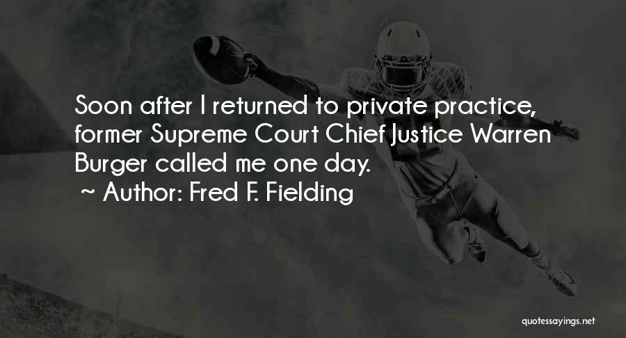 Fred F. Fielding Quotes: Soon After I Returned To Private Practice, Former Supreme Court Chief Justice Warren Burger Called Me One Day.