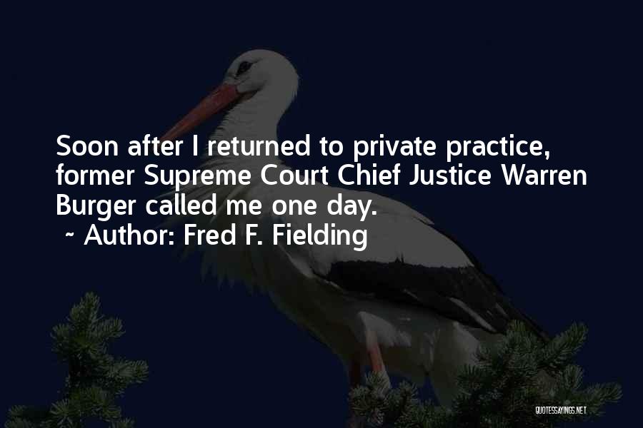 Fred F. Fielding Quotes: Soon After I Returned To Private Practice, Former Supreme Court Chief Justice Warren Burger Called Me One Day.