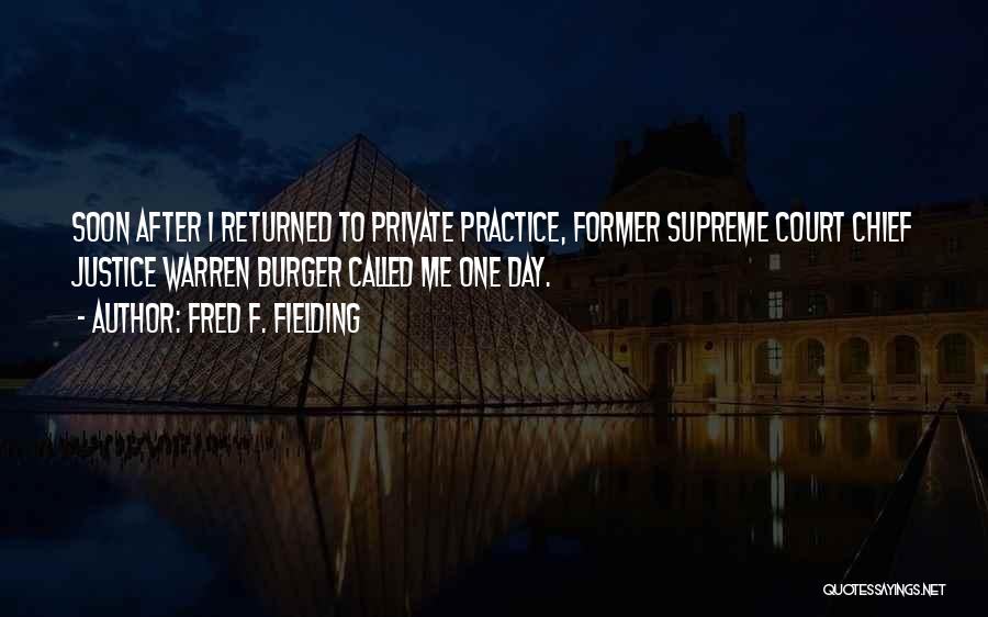 Fred F. Fielding Quotes: Soon After I Returned To Private Practice, Former Supreme Court Chief Justice Warren Burger Called Me One Day.