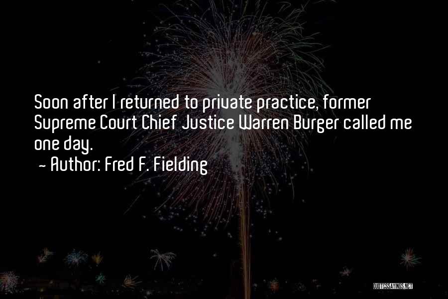 Fred F. Fielding Quotes: Soon After I Returned To Private Practice, Former Supreme Court Chief Justice Warren Burger Called Me One Day.