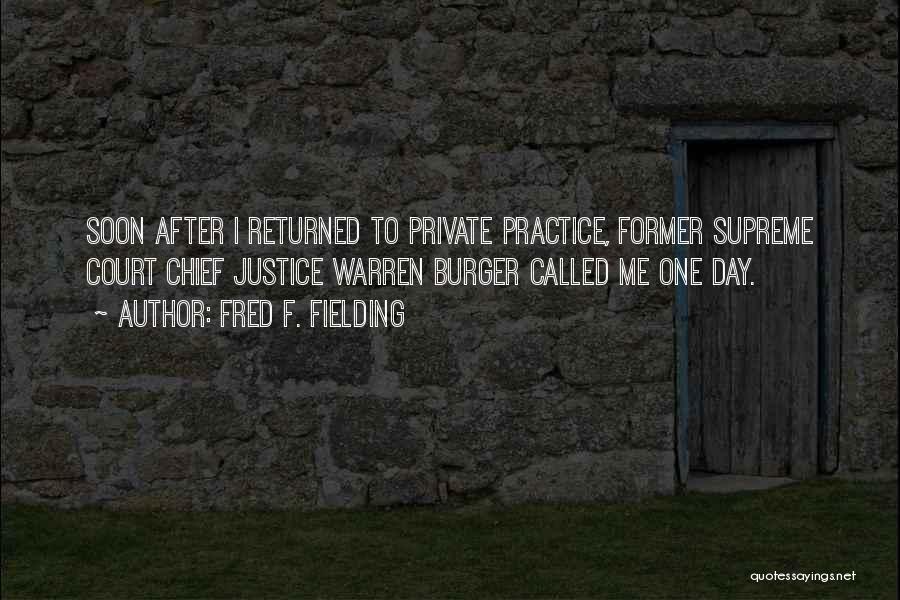 Fred F. Fielding Quotes: Soon After I Returned To Private Practice, Former Supreme Court Chief Justice Warren Burger Called Me One Day.