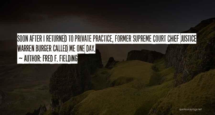 Fred F. Fielding Quotes: Soon After I Returned To Private Practice, Former Supreme Court Chief Justice Warren Burger Called Me One Day.