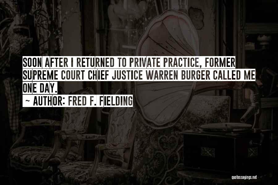 Fred F. Fielding Quotes: Soon After I Returned To Private Practice, Former Supreme Court Chief Justice Warren Burger Called Me One Day.