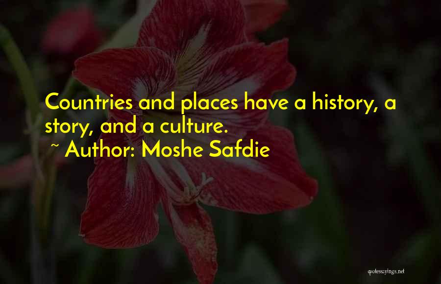 Moshe Safdie Quotes: Countries And Places Have A History, A Story, And A Culture.