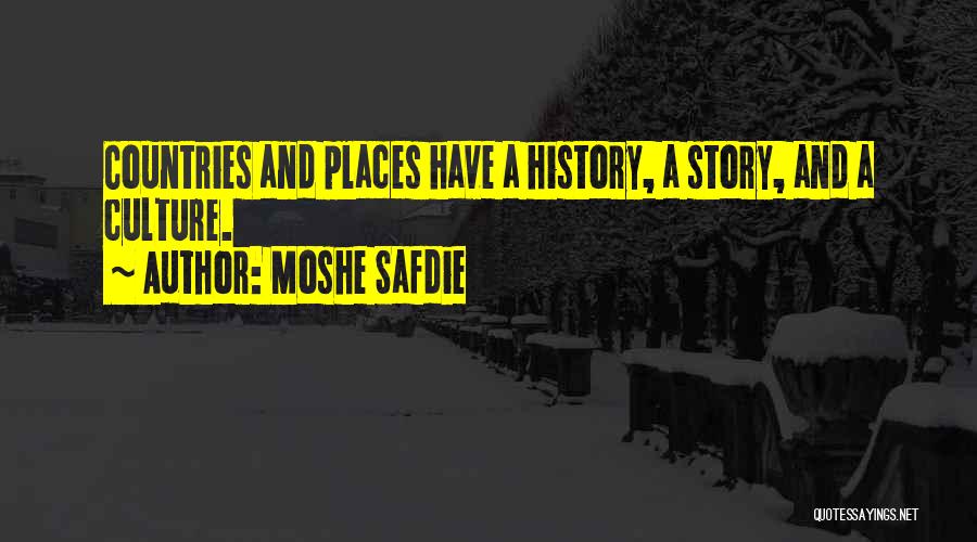 Moshe Safdie Quotes: Countries And Places Have A History, A Story, And A Culture.