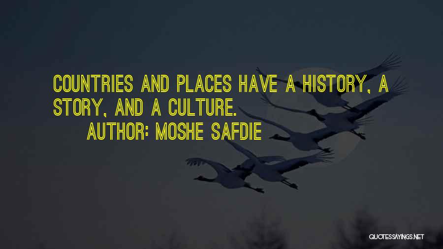 Moshe Safdie Quotes: Countries And Places Have A History, A Story, And A Culture.