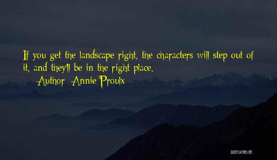 Annie Proulx Quotes: If You Get The Landscape Right, The Characters Will Step Out Of It, And They'll Be In The Right Place.