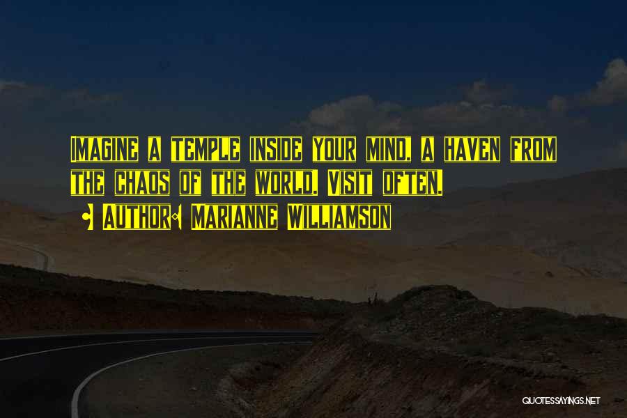 Marianne Williamson Quotes: Imagine A Temple Inside Your Mind, A Haven From The Chaos Of The World. Visit Often.