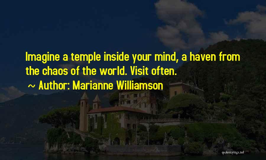 Marianne Williamson Quotes: Imagine A Temple Inside Your Mind, A Haven From The Chaos Of The World. Visit Often.