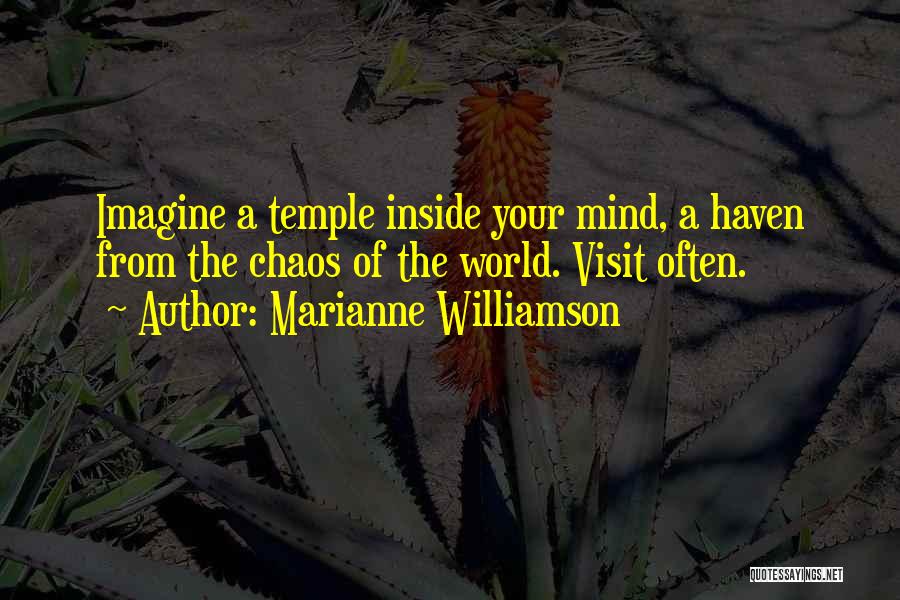 Marianne Williamson Quotes: Imagine A Temple Inside Your Mind, A Haven From The Chaos Of The World. Visit Often.