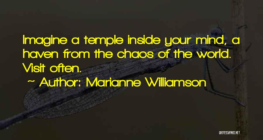 Marianne Williamson Quotes: Imagine A Temple Inside Your Mind, A Haven From The Chaos Of The World. Visit Often.