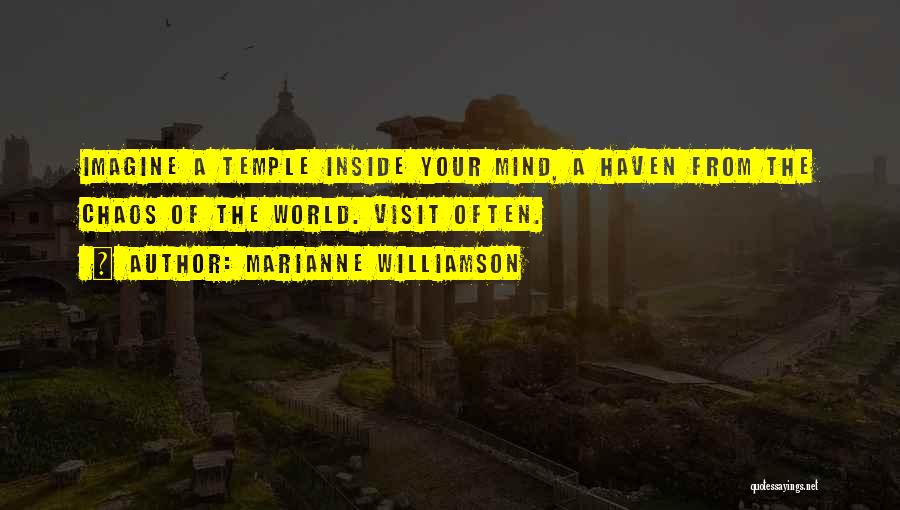 Marianne Williamson Quotes: Imagine A Temple Inside Your Mind, A Haven From The Chaos Of The World. Visit Often.