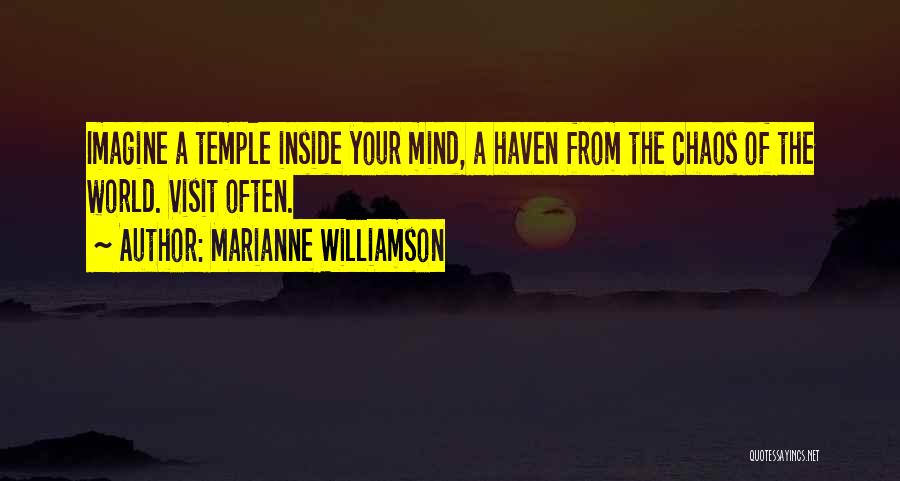 Marianne Williamson Quotes: Imagine A Temple Inside Your Mind, A Haven From The Chaos Of The World. Visit Often.
