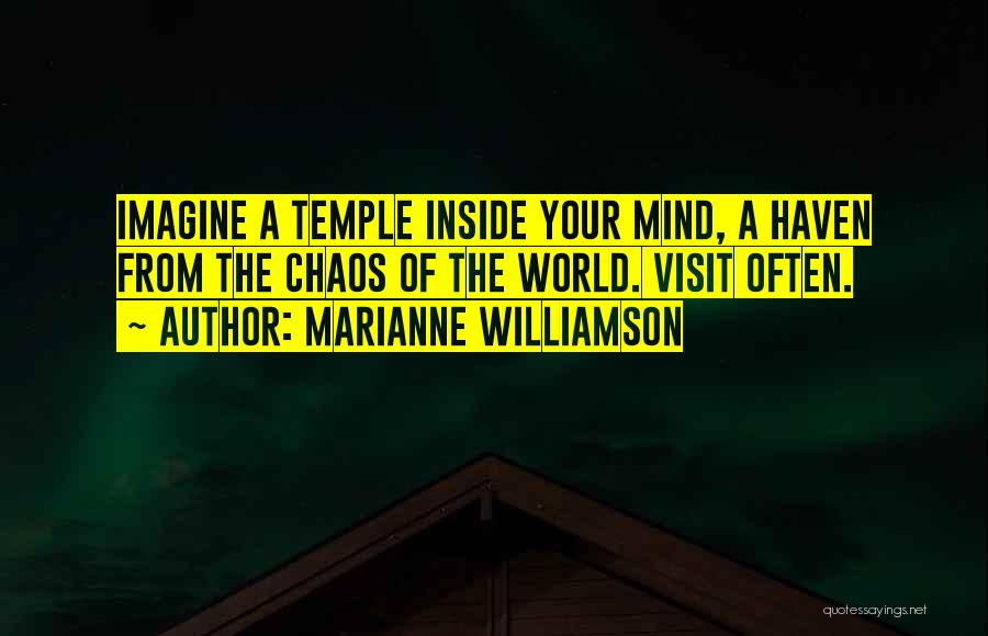 Marianne Williamson Quotes: Imagine A Temple Inside Your Mind, A Haven From The Chaos Of The World. Visit Often.